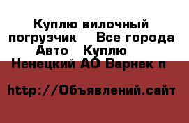 Куплю вилочный погрузчик! - Все города Авто » Куплю   . Ненецкий АО,Варнек п.